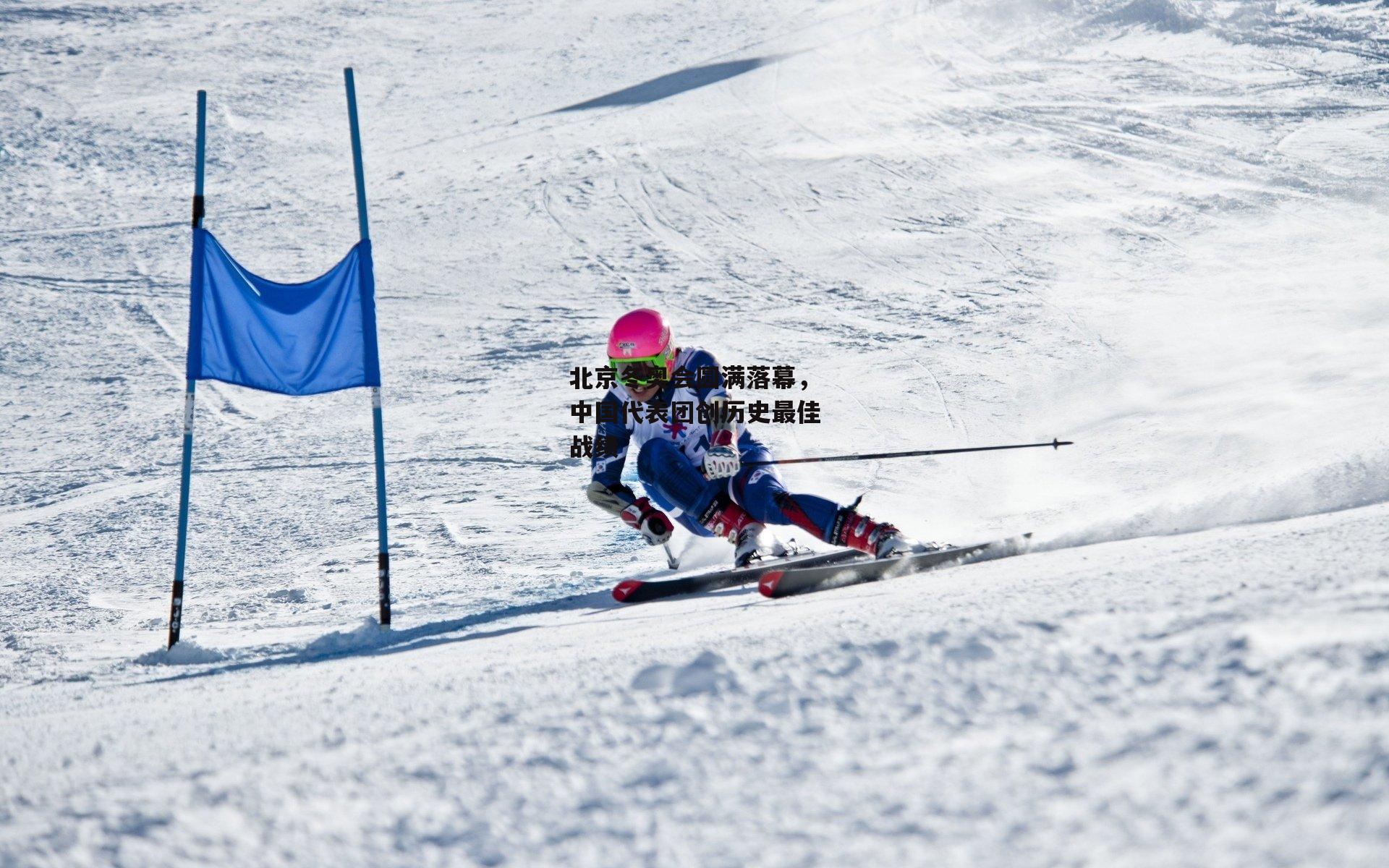 北京冬奥会圆满落幕，中国代表团创历史最佳战绩