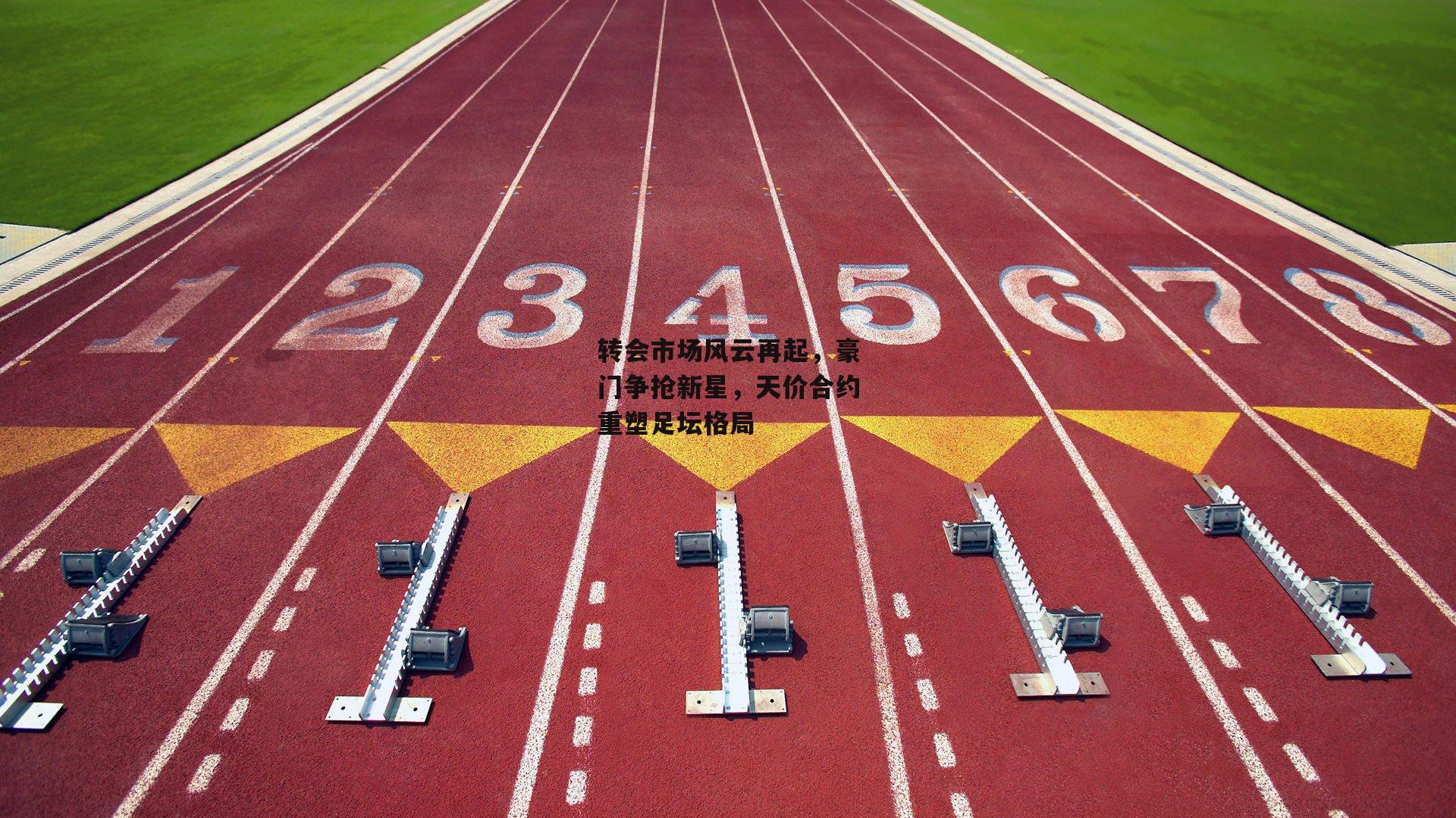 转会市场风云再起，豪门争抢新星，天价合约重塑足坛格局