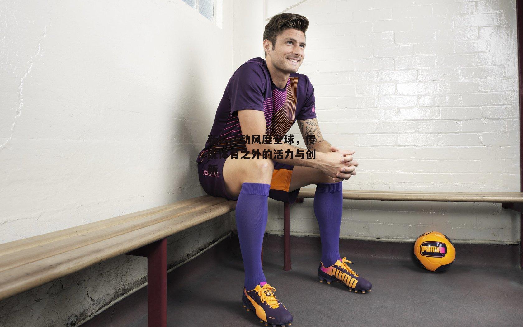 新兴运动风靡全球，传统体育之外的活力与创新