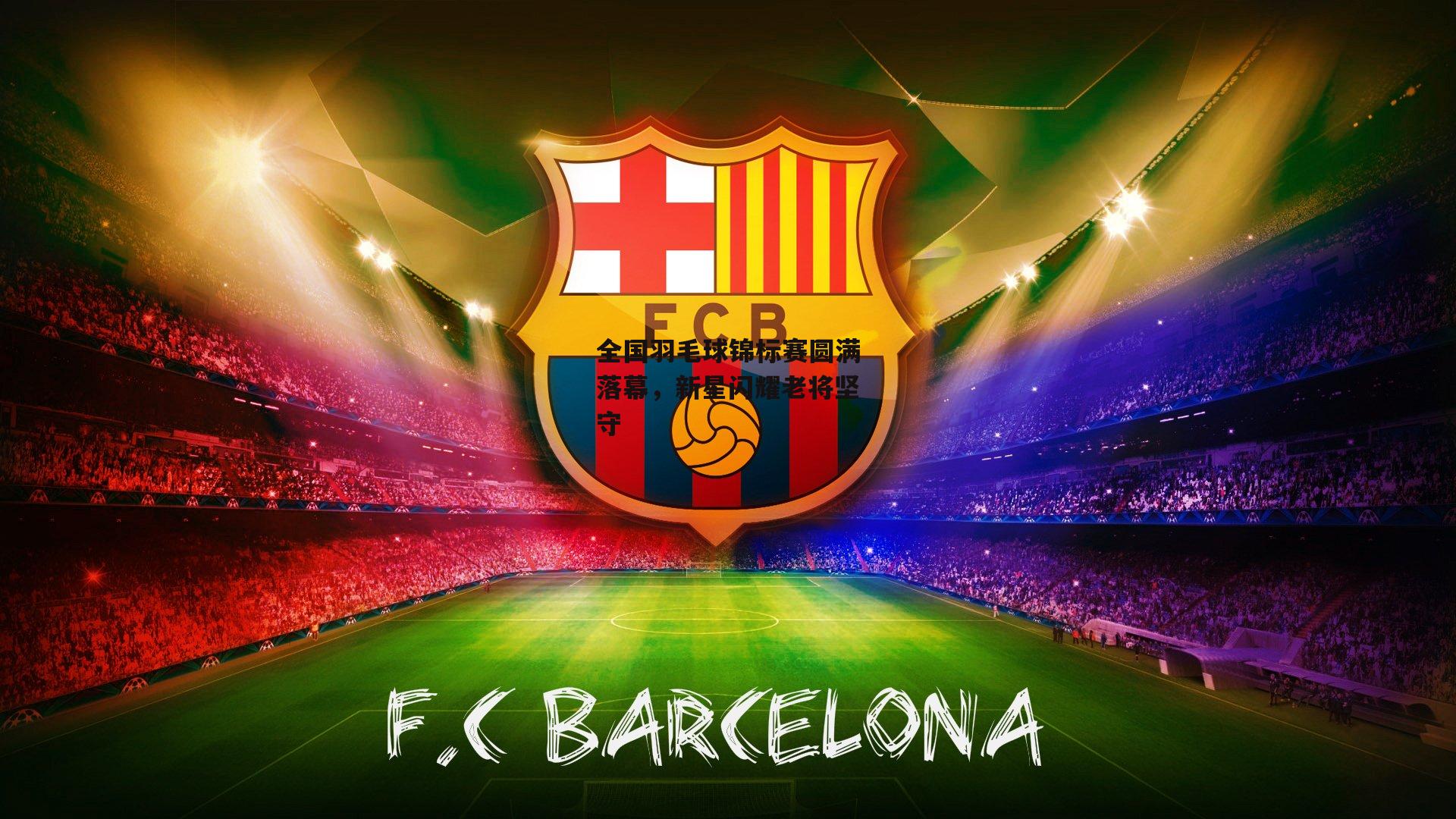 全国羽毛球锦标赛圆满落幕，新星闪耀老将坚守