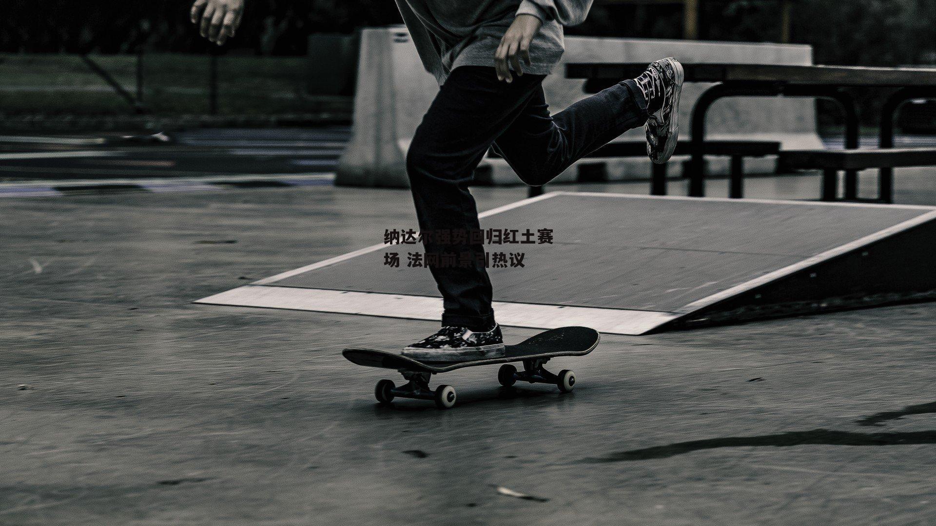 纳达尔强势回归红土赛场 法网前景引热议