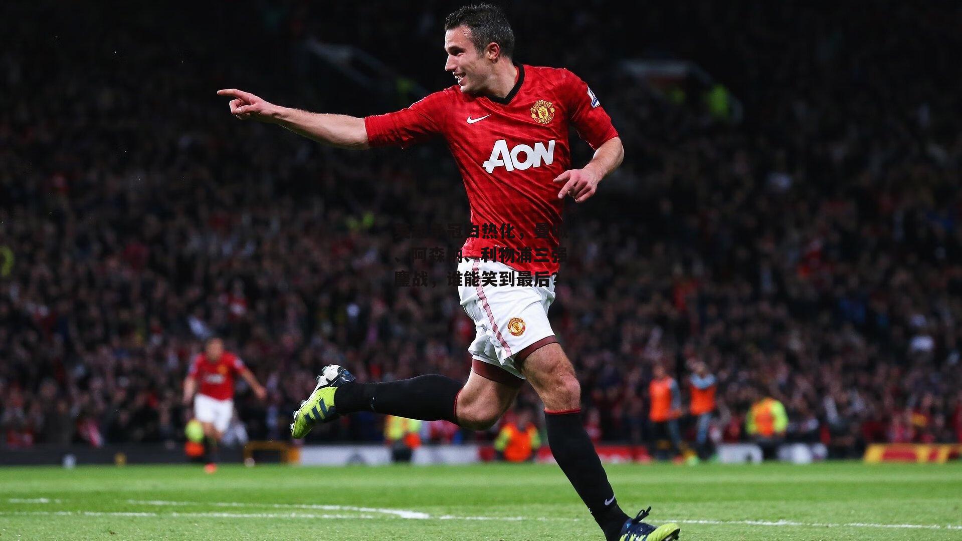 英超争冠白热化,曼城、阿森纳、利物浦三强鏖战,谁能笑到最后?