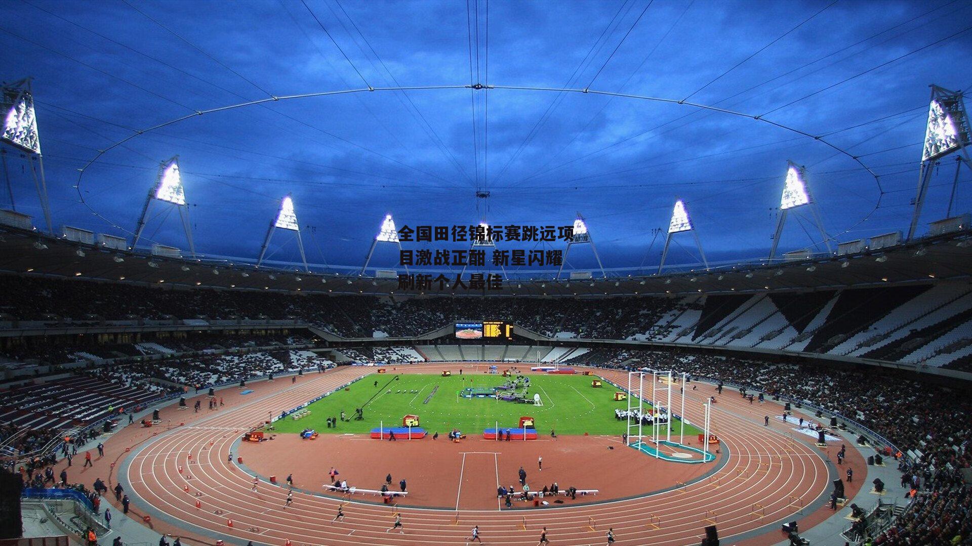 全国田径锦标赛跳远项目激战正酣 新星闪耀刷新个人最佳