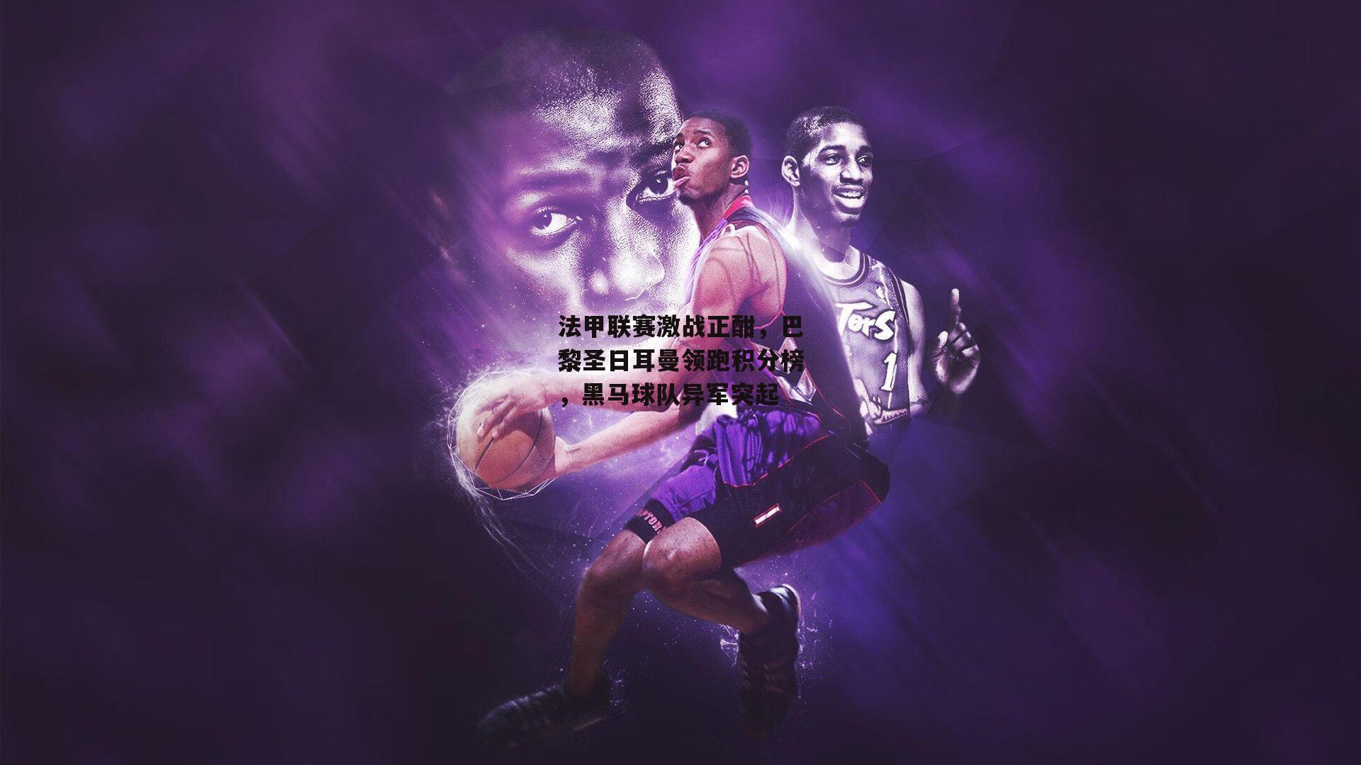 法甲联赛激战正酣,巴黎圣日耳曼领跑积分榜,黑马球队异军突起