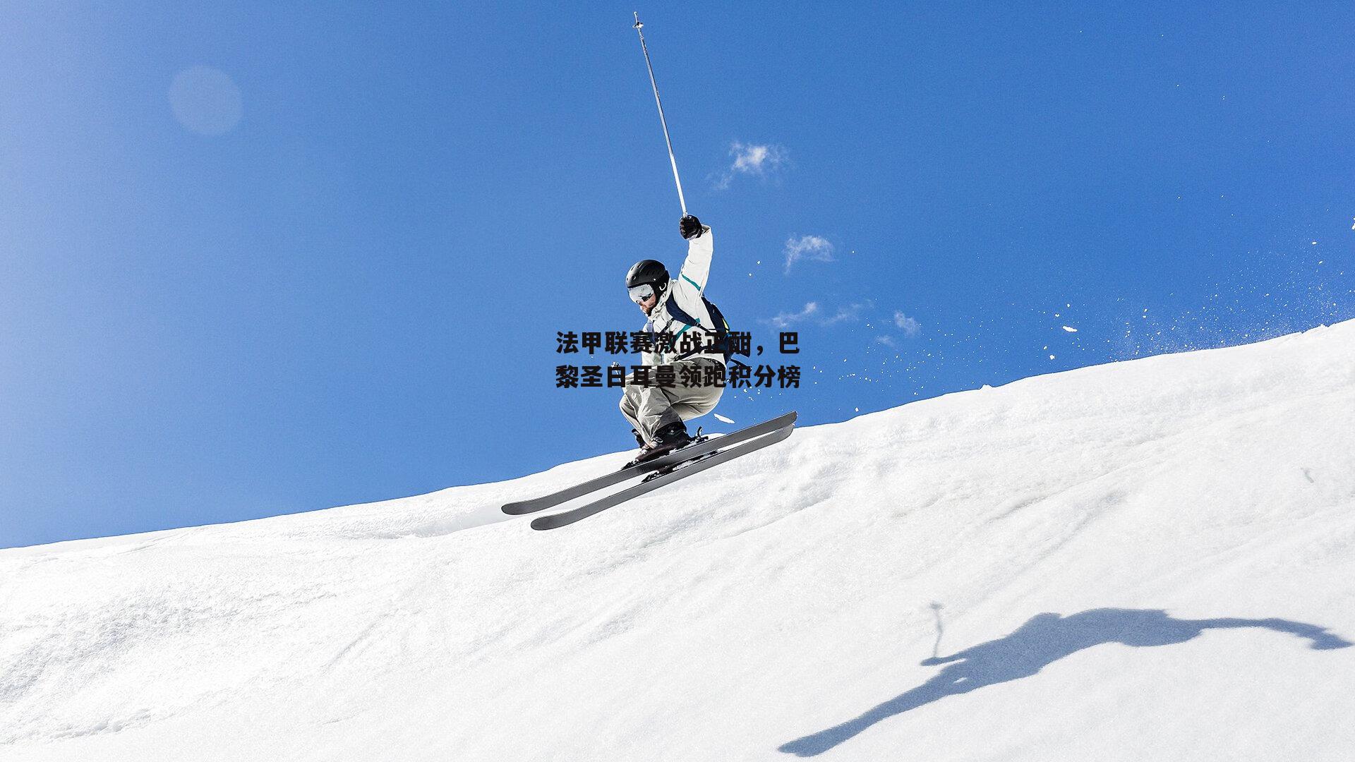 法甲联赛激战正酣,巴黎圣日耳曼领跑积分榜