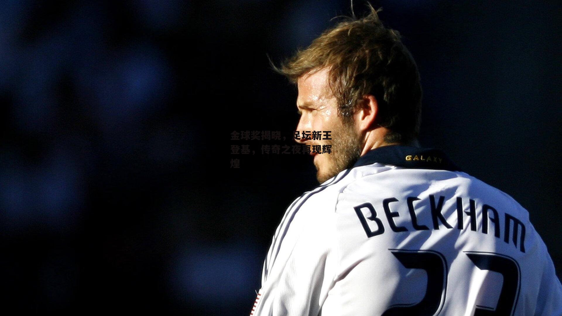 金球奖揭晓,足坛新王登基,传奇之夜再现辉煌